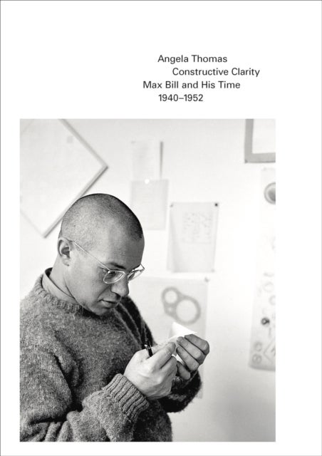 Constructive Clarity - Max Bill and His Time, 1940–1952