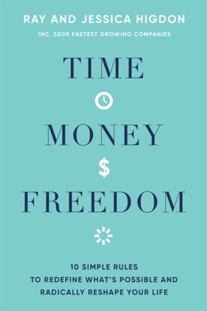 Time, Money, Freedom - 10 Simple Rules to Redefine What's Possible and Radically Reshape Your Life