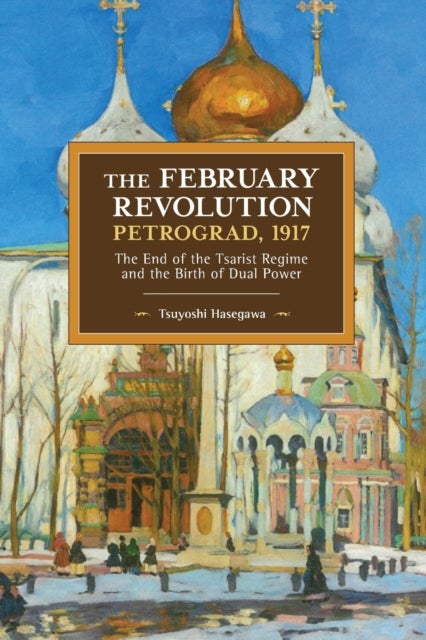The February Revolution, Petrograd, 1917 - The End of the Tsarist Regime and the Birth of Dual Power