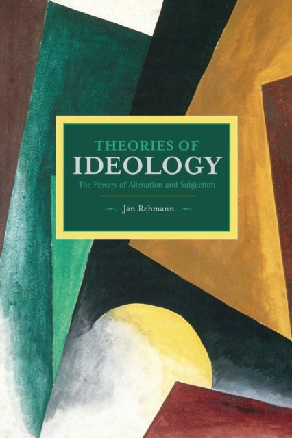 Theories Of Ideology: The Powers Of Alienation And Subjection - Historical Materialism, Volume 54