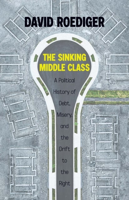 Sinking Middle Class - A Political History of Debt, Misery, and the Drift to the Right