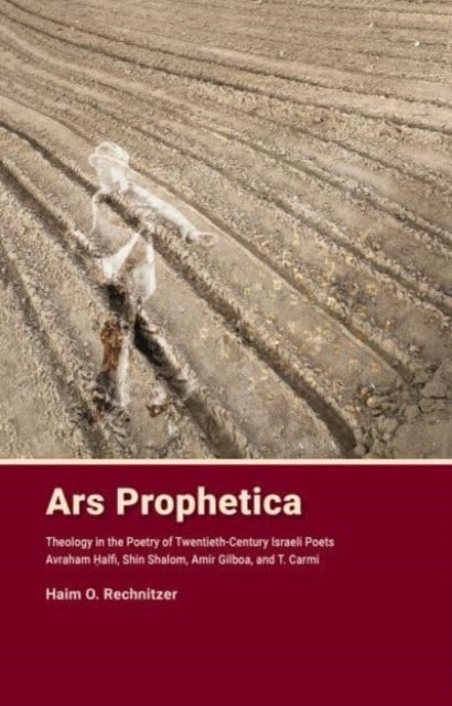 Ars Prophetica - Theology in the Poetry of Twentieth-Century Israeli Poets: Avraham Halfi, Shin Shalom, Amir Gilboa, and T. Carmi
