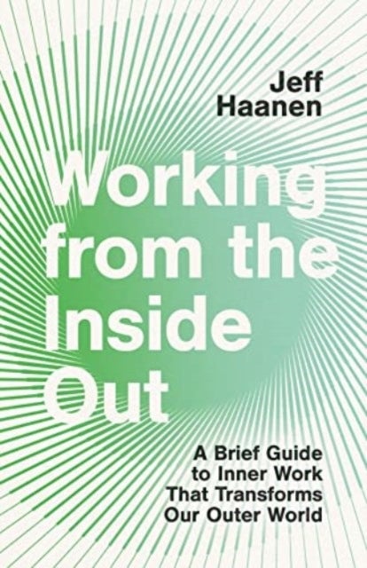 Working from the Inside Out - A Brief Guide to Inner Work That Transforms Our Outer World