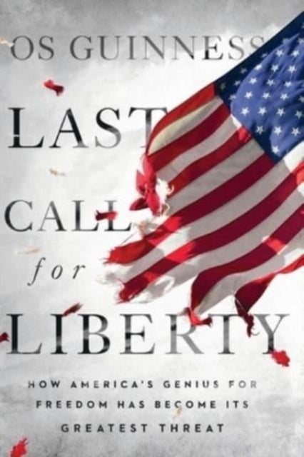 Last Call for Liberty - How America's Genius for Freedom Has Become Its Greatest Threat