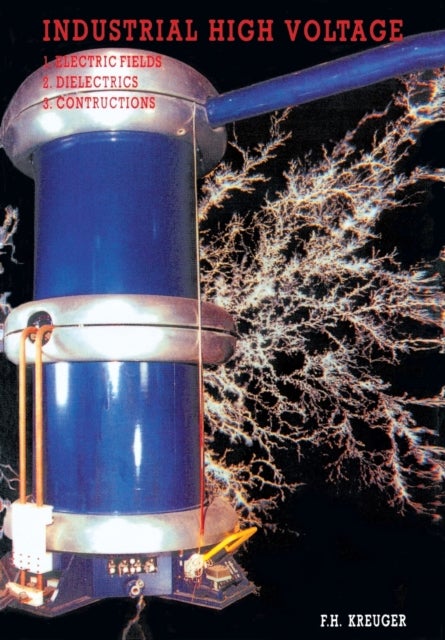 Industrial High Voltage - Volume I: Electric Fields, Dielectrics, Constructions