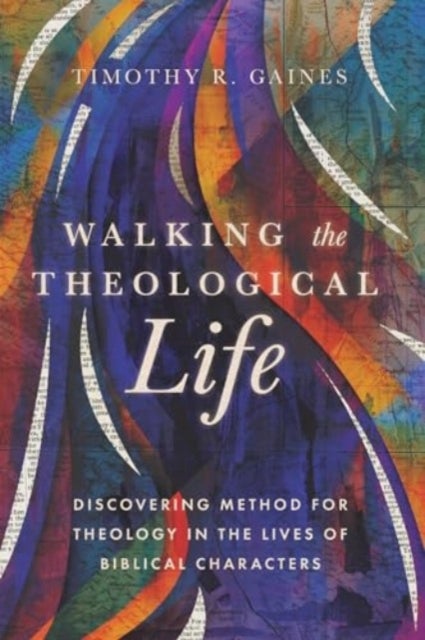 Walking the Theological Life - Discovering Method for Theology in the Lives of Biblical Characters