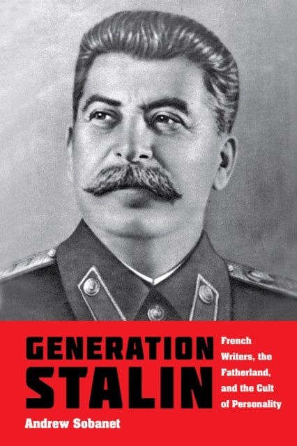 Generation Stalin - French Writers, the Fatherland, and the Cult of Personality