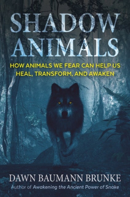 Shadow Animals - How Animals We Fear Can Help Us Heal, Transform, and Awaken