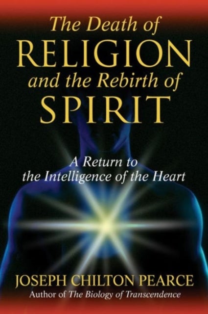 The Death of Religion and the Rebirth of Spirit - A Return to the Intelligence of the Heart