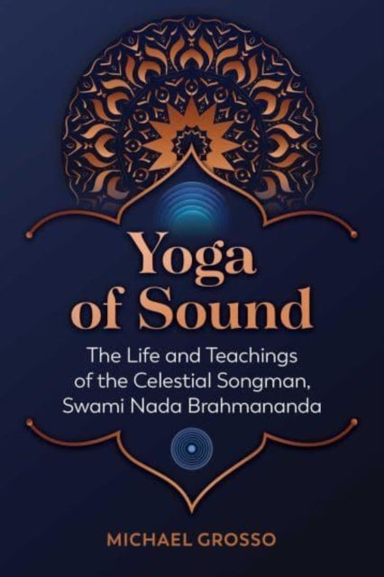 Yoga of Sound - The Life and Teachings of the Celestial Songman, Swami Nada Brahmananda