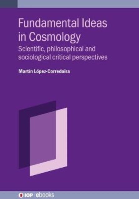 Fundamental Ideas in Cosmology - Scientific, philosophical and sociological critical perspectives