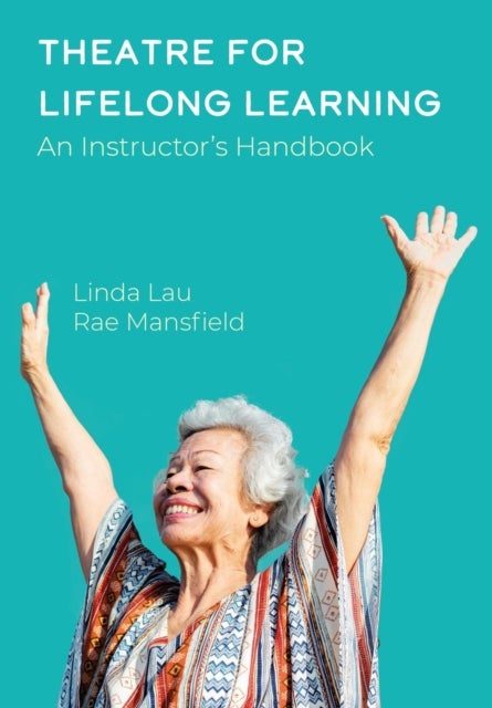 Theatre for Lifelong Learning - A Handbook for Instructors, Older Adults, Communities, and Artists