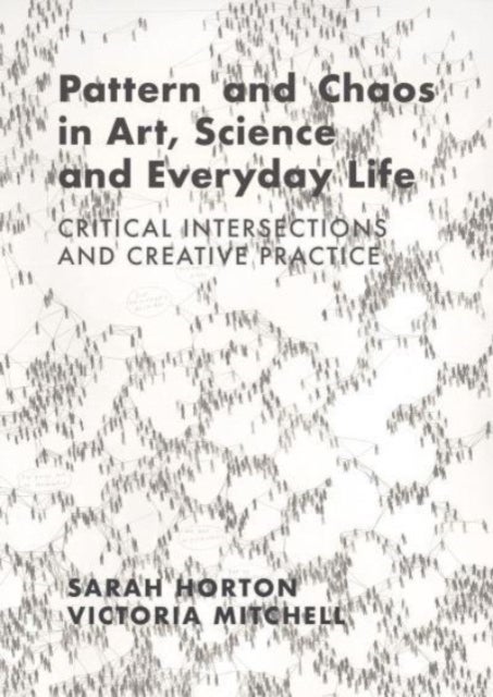 Pattern and Chaos in Art, Science and Everyday Life - Critical Intersections and Creative Practice