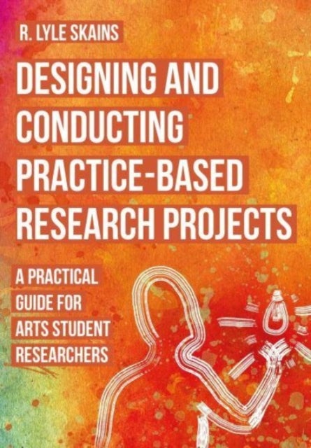 Designing and Conducting Practice-Based Research Projects - A Practical Guide for Arts Student Researchers