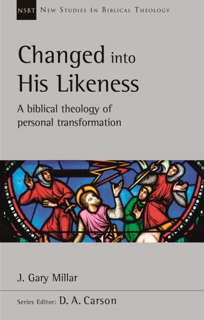 Changed Into His Likeness - A Biblical Theology Of Personal Transformation