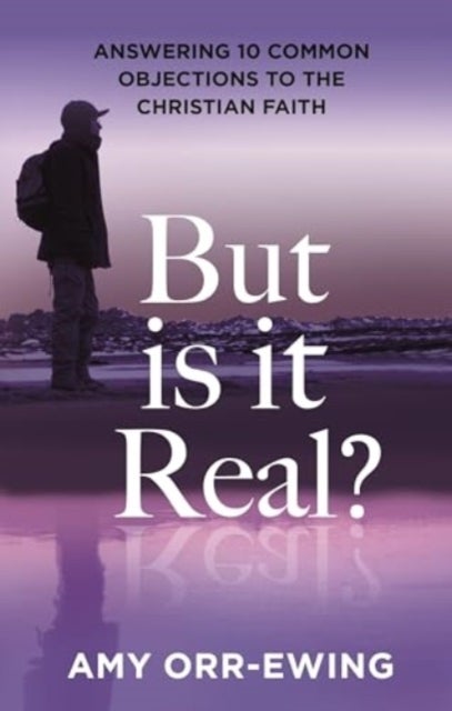But Is It Real? - Answering 10 Common Objections To The Christian Faith