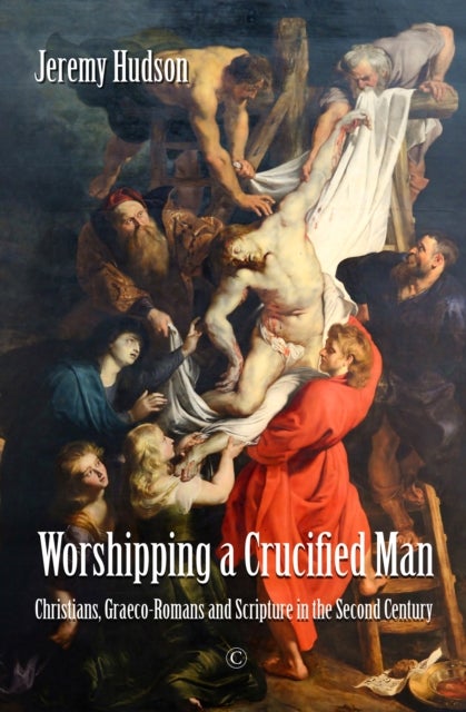 Worshipping a Crucified Man - Christians, Graeco-Romans and Scripture in the Second Century