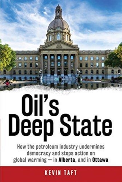 Oil'S Deep State - How the Petroleum Industry Undermines Democracy and Stops Action on Global Warming - in Alberta, and in Ottawa
