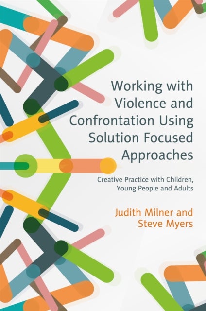 Working with Violence and Confrontation Using Solution Focused Approaches - Creative Practice with Children, Young People and Adults