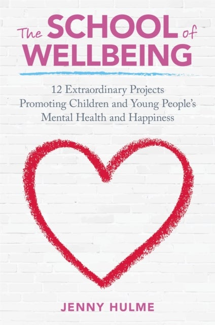 The School of Wellbeing - 12 Extraordinary Projects Promoting Children and Young People's Mental Health and Happiness