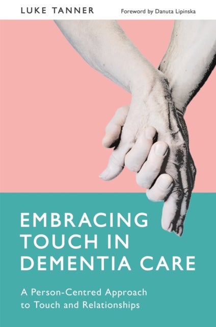 Embracing Touch in Dementia Care - A Person-Centred Approach to Touch and Relationships