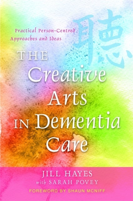 The Creative Arts in Dementia Care - Practical Person-Centred Approaches and Ideas