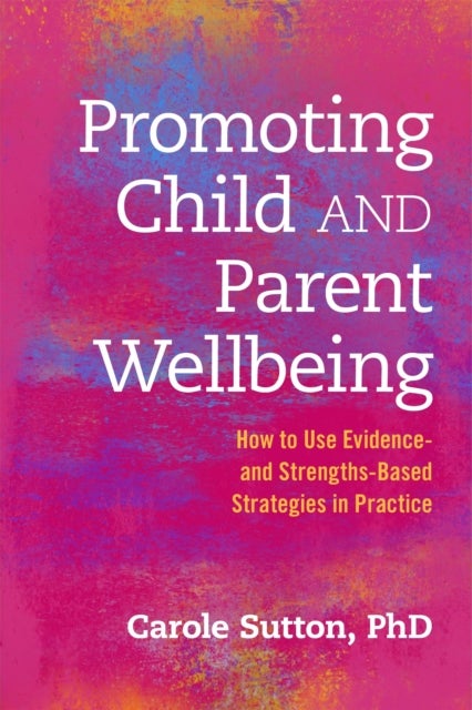 Promoting Child and Parent Wellbeing - How to Use Evidence- and Strengths-Based Strategies in Practice