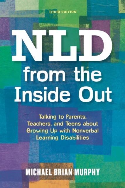 NLD from the Inside Out - Talking to Parents, Teachers, and Teens about Growing Up with Nonverbal Learning Disabilities - Third Edition
