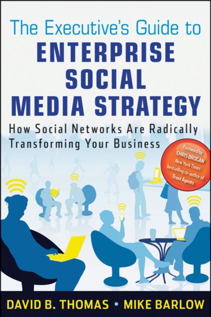 The Executive's Guide to Enterprise Social Media Strategy - How Social Networks Are Radically Transforming Your Business