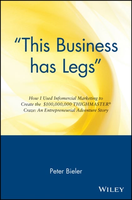 "This Business has Legs" - How I Used Infomercial Marketing to Create the $100,000,000 Thighmaster Craze: An Entrepreneurial Adventure Story