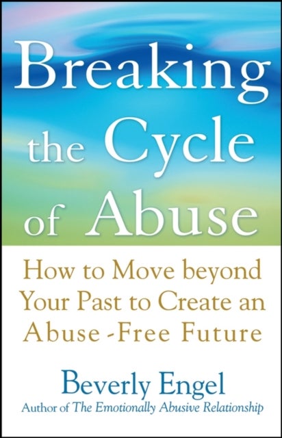 Breaking the Cycle of Abuse - How to Move Beyond Your Past to Create an Abuse-Free Future