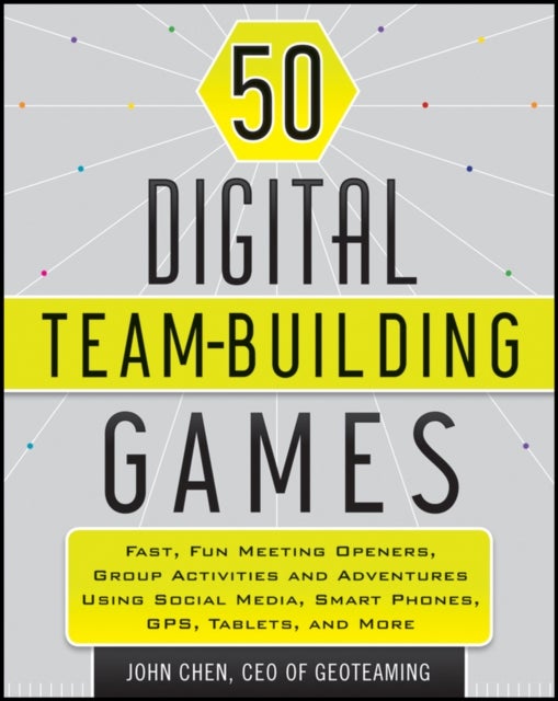 50 Digital Team-Building Games - Fast, Fun Meeting Openers, Group Activities and Adventures using Social Media, Smart Phones, GPS, Tablets, and More