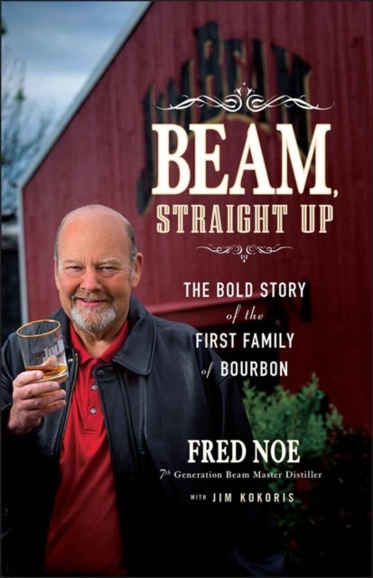 Beam, Straight Up - The Bold Story of the First Family of Bourbon