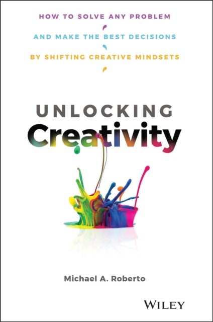 Unlocking Creativity - How to Solve Any Problem and Make the Best Decisions by Shifting Creative Mindsets