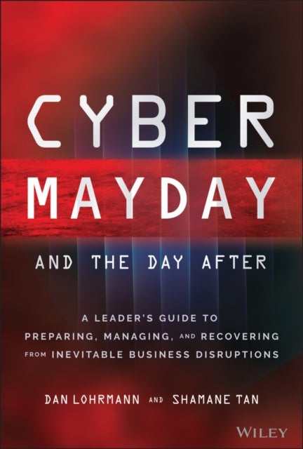 Cyber Mayday and the Day After - A Leader's Guide to Preparing, Managing, and Recovering from Inevitable Business Disruptions