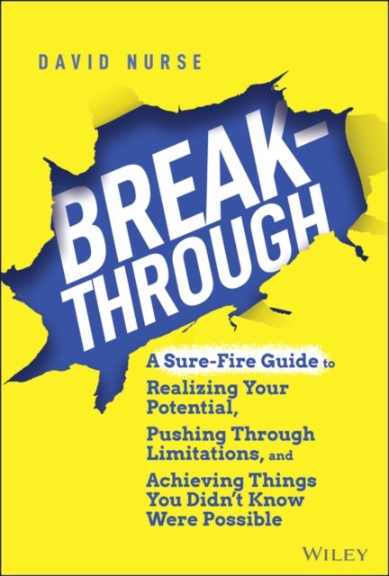 Breakthrough - A Sure-Fire Guide to Realizing Your Potential, Pushing Through Limitations, and Achieving Things You Didn't Know Were Possible