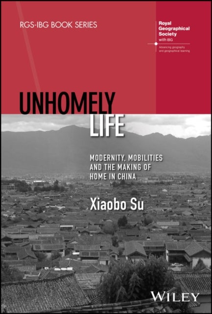 Unhomely Life - Modernity, Mobilities and the Making of Home in China