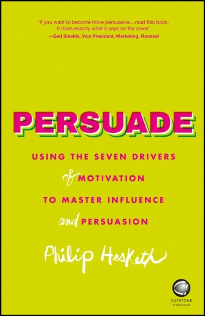 Persuade - Using the Seven Drivers of Motivation to Master Influence and Persuasion