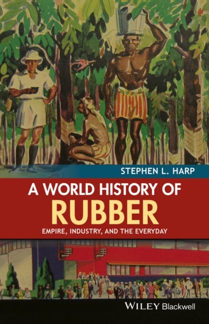 A World History of Rubber - Empire, Industry, and the Everyday