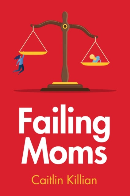 Failing Moms - Social Condemnation and Criminalization of Mothers