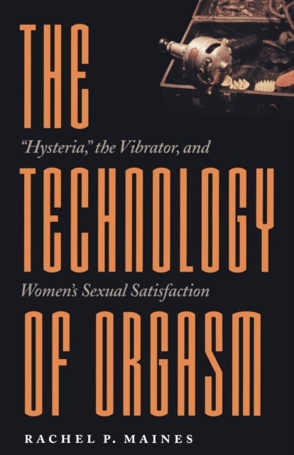 The Technology of Orgasm - "Hysteria," the Vibrator, and Women's Sexual Satisfaction