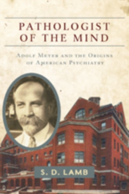 Pathologist of the Mind - Adolf Meyer and the Origins of American Psychiatry