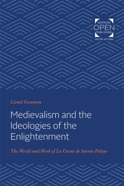 Medievalism and the Ideologies of the Enlightenment - The World and Work of La Curne de Sainte-Palaye