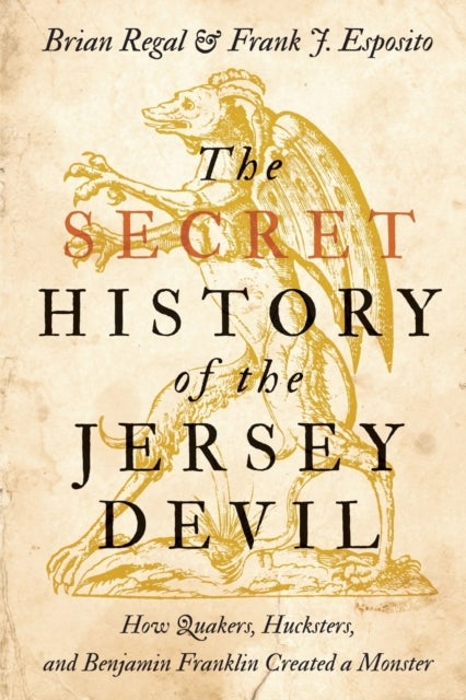 The Secret History of the Jersey Devil - How Quakers, Hucksters, and Benjamin Franklin Created a Monster