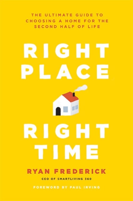 Right Place, Right Time - The Ultimate Guide to Choosing a Home for the Second Half of Life