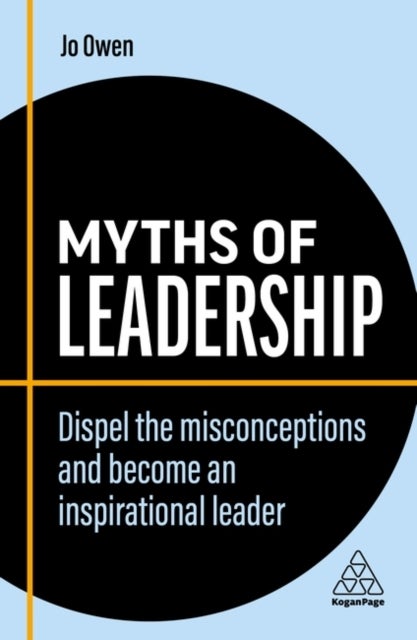 Myths of Leadership - Dispel the Misconceptions and Become an Inspirational Leader