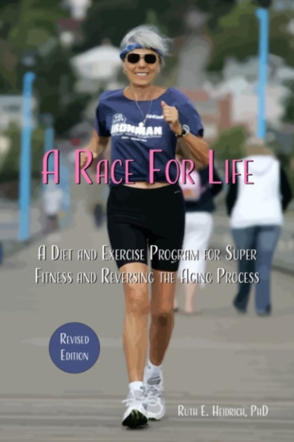 A Race for Life - A Diet and Exercise Program for Super Fitness and Reversing the Aging Process Revised Edition