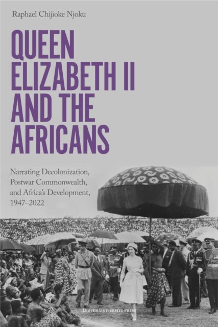 Queen Elizabeth II and the Africans - Narrating Decolonization, Postwar Commonwealth, and Africa's Development, 1947–2022