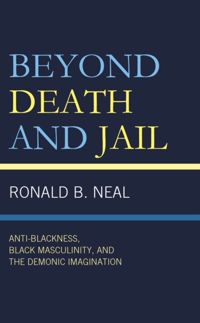 Beyond Death and Jail - Anti-Blackness, Black Masculinity, and the Demonic Imagination
