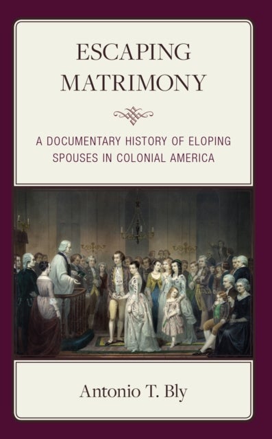 Escaping Matrimony - A Documentary History of Eloping Spouses in Colonial America